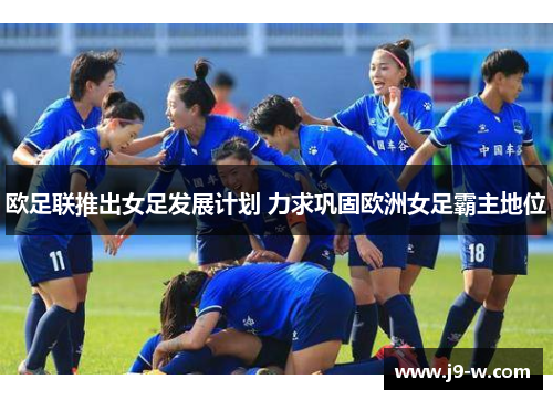 欧足联推出女足发展计划 力求巩固欧洲女足霸主地位