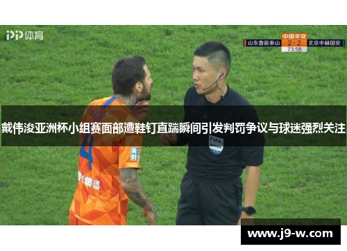 戴伟浚亚洲杯小组赛面部遭鞋钉直踹瞬间引发判罚争议与球迷强烈关注