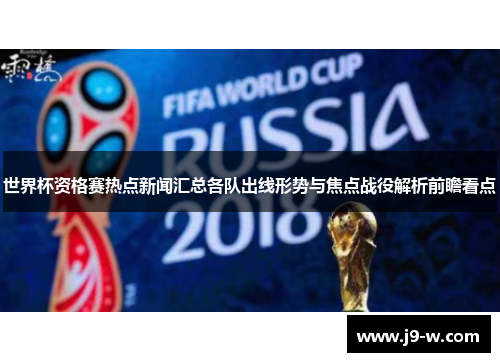 世界杯资格赛热点新闻汇总各队出线形势与焦点战役解析前瞻看点