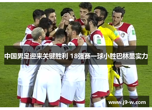 中国男足迎来关键胜利 18强赛一球小胜巴林显实力