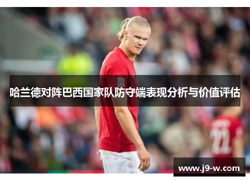 哈兰德对阵巴西国家队防守端表现分析与价值评估