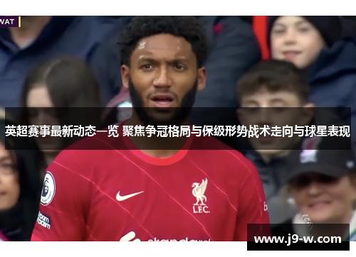 英超赛事最新动态一览 聚焦争冠格局与保级形势战术走向与球星表现