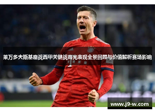 莱万多夫斯基鏖战西甲关键战高光表现全景回顾与价值解析赛场影响