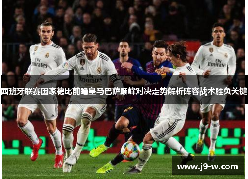 西班牙联赛国家德比前瞻皇马巴萨巅峰对决走势解析阵容战术胜负关键